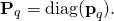 \[ {\textbf{P}}_q=\textrm{diag}({\textbf{p}}_\mathbit{q}).\]