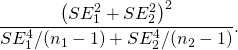 \[ \frac{\left(SE_1^2+SE_2^2\right)^2}{SE_1^4/(n_1-1)+SE_2^4/(n_2-1)}. \]
