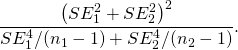 \[ \frac{\left(SE_1^2+SE_2^2\right)^2}{SE_1^4/(n_1-1)+SE_2^4/(n_2-1)}. \]