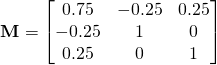 \[\textbf{M}=\left[\begin{matrix}0.75&-0.25&0.25\\-0.25&1&0\\0.25&0&1\end{matrix}\right]\]